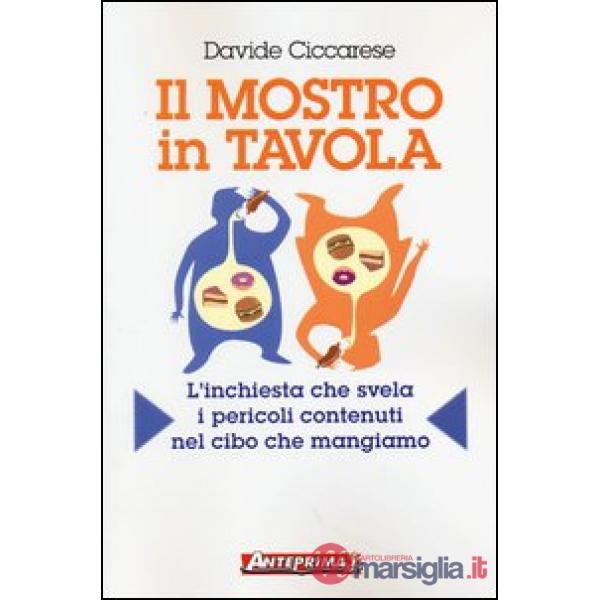 Mostro in tavola. L'inchiesta che svela i pericoli contenuti nel cibo che mangiamo (Il)