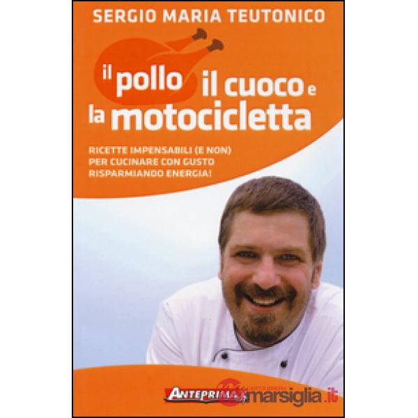 Pollo, il cuoco e la motocicletta. Ricette impensabili (e non) per cucinare con gusto risparmiando energia! (Il)