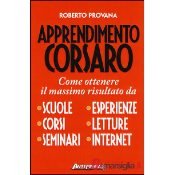 Apprendimento corsaro. Come ottenere il massimo risultato da scuole, corsi, seminari, esperienze, letture, internet