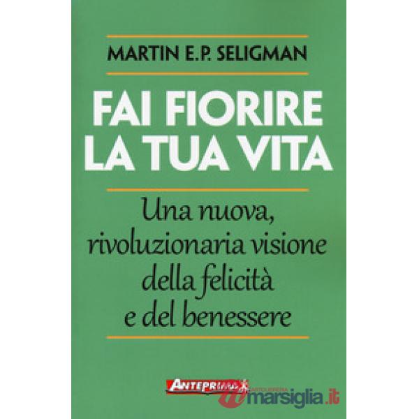 Fai fiorire la tua vita. Una nuova, rivoluzionaria visione della felicità e del benessere
