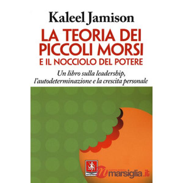 Teoria dei piccoli morsi e il nocciolo del potere. Un libro sulla leadership, l'autodeterminazione e la crescita personale (La)