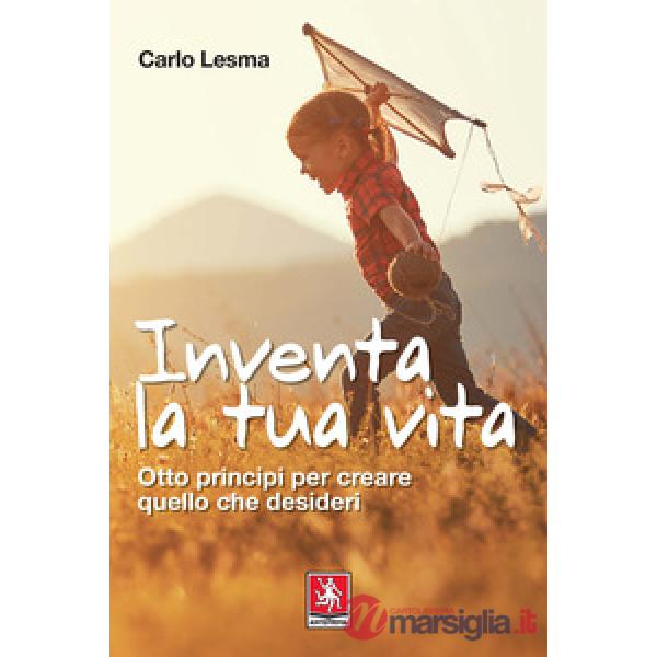 Inventa la tua vita. Otto principi per creare quello che desideri