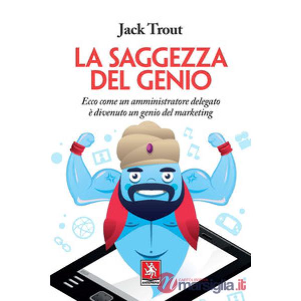 Saggezza del genio. Ecco come un amministratore delegato è divenuto un genio del marketing (La)