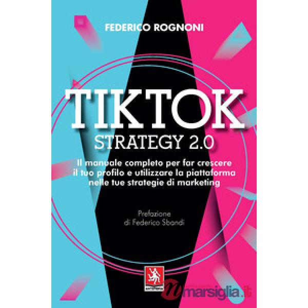 Tiktok strategy 2.0. Il manuale completo per far crescere il tuo profilo e utilizzare la piattaforma nelle tue strategie di mark
