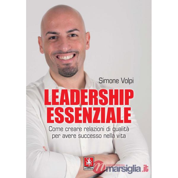 Leadership essenziale. Come creare relazioni di qualità per avere successo nella vita