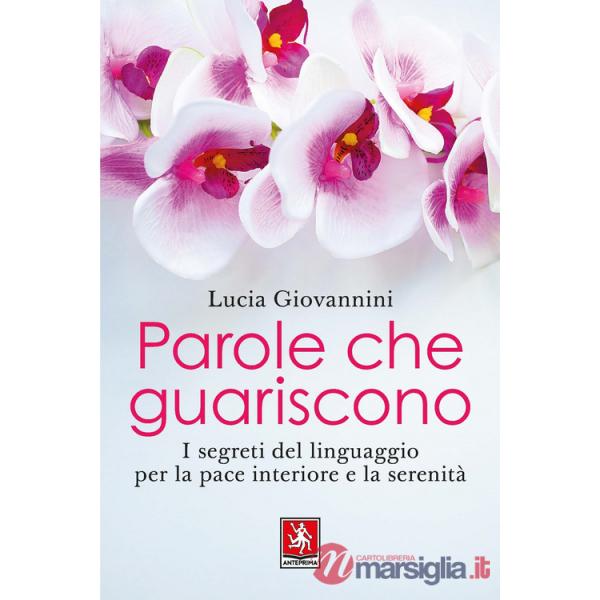 Parole che guariscono. I segreti del linguaggio per la pace interiore e la serenità