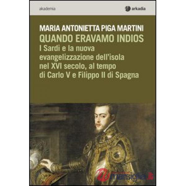 Quando eravamo indios. I sardi e la nuova evangelizzazione dell'isola nel XVI secolo, tra Carlo V e Filippo II di Spagna