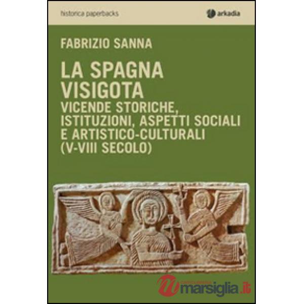 Spagna visigota. Vicende storiche, istituzioni, aspetti sociali e artistico-culturali (V-VIII secolo) (La)