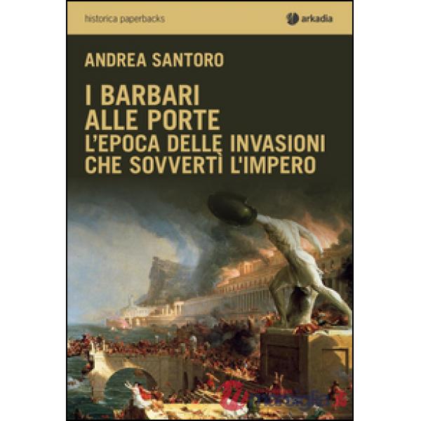 Barbari alle porte. L'epoca delle invasioni che sovvertì l'impero (I)