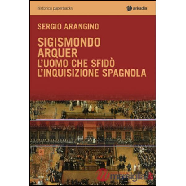Sigismondo Arquer. L'uomo che sfidò l'Inquisizione spagnola