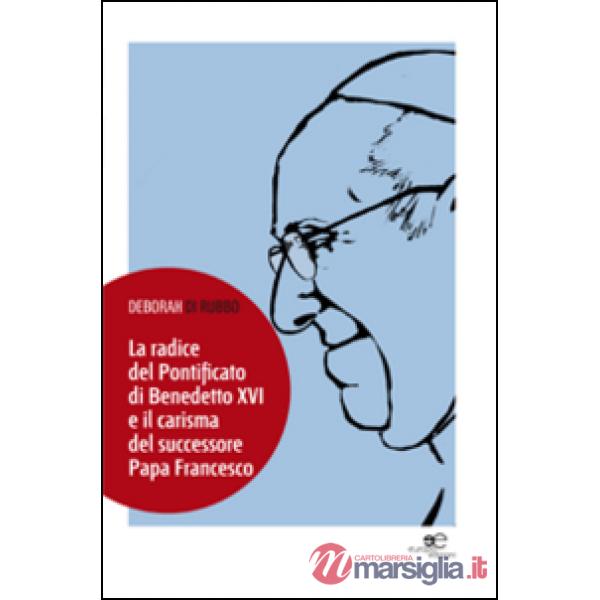 Radice del pontificato di Benedetto XVI e il carisma del successore papa Francesco (La)