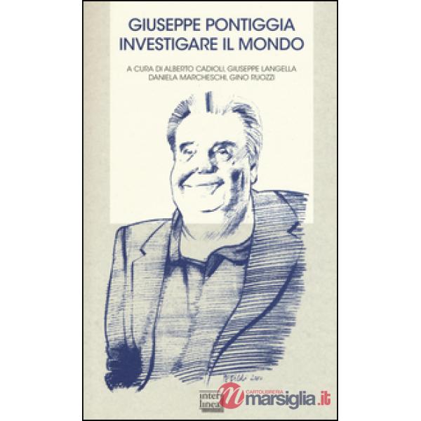 Giuseppe Pontiggia. Investigare il mondo. Atti del convegno (Milano, 30 ottobre 2013)