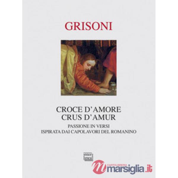 Croce d'amore-Crus d'amur. Passione in versi ispirata dai capolavori del Romanino. Ediz. illustrata