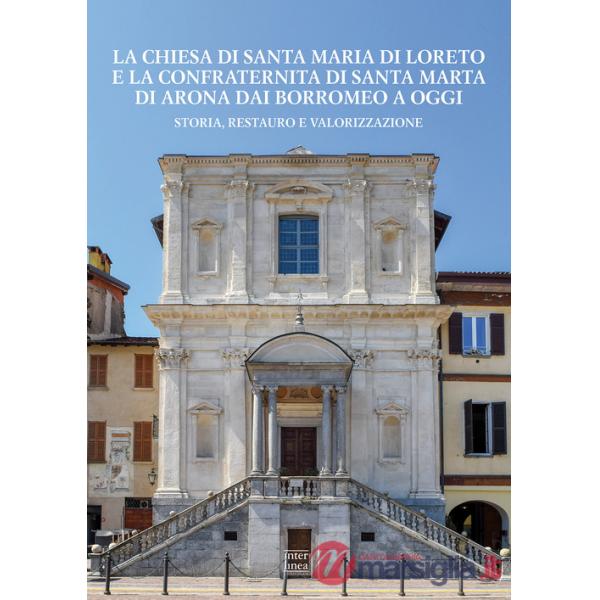 Chiesa di Santa Maria di Loreto e la confraternita di Santa Marta di Arona dai Borromeo a oggi. Storia, restauro e valorizzazion