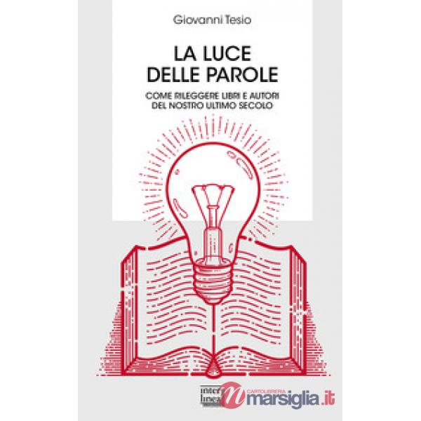 Luce delle parole. Come rileggere libri e autori del nostro ultimo secolo (La)