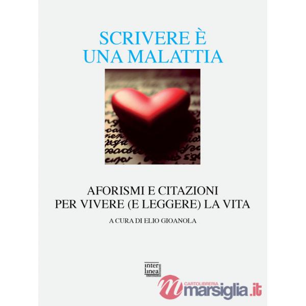 Scrivere è una malattia. Aforismi e citazioni per vivere (e leggere) la vita