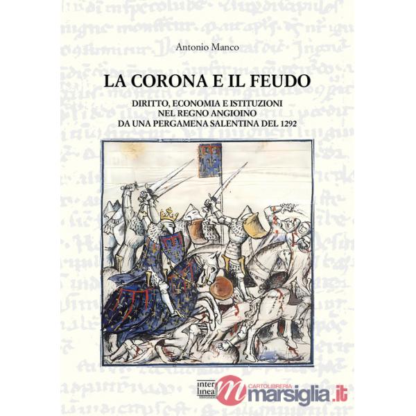 Corona e il feudo. Diritto, economia e istituzioni nel Regno angioino da una pergamena salentina del 1292 (La)