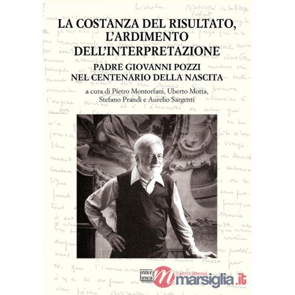 Costanza del risultato, l'ardimento dell'interpretazione. Padre Giovanni Pozzi nel centenario della nascita. Atti del Convegno i