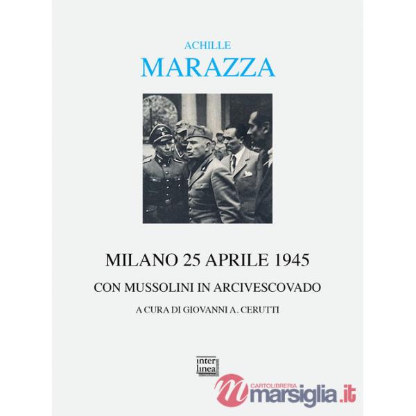 Milano 25 aprile 1945. Con Mussolini in arcivescovado