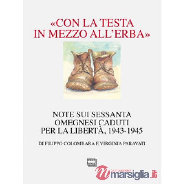 «Con la testa in mezzo all'erba». Note sui sessanta omegnesi caduti per la libertà. 1943-1945