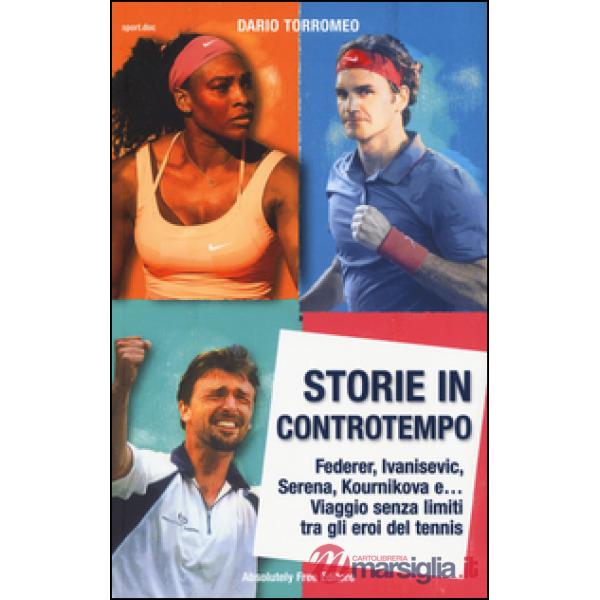 Storie in controtempo. Federer, Ivanisevic, Serena, Kournikova e... Viaggio senza limiti tra gli eroi del tennis