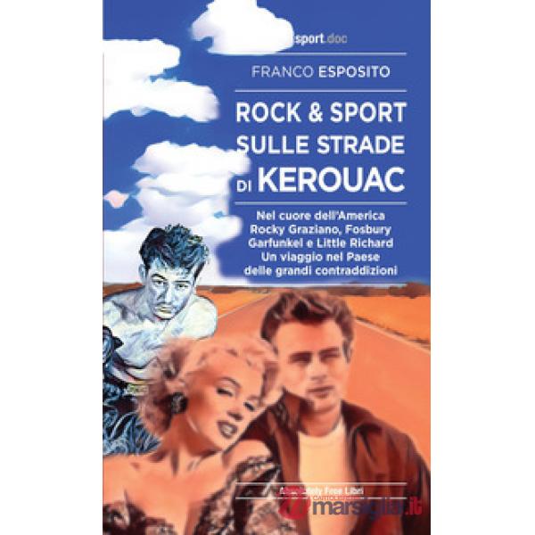 Rock e sport sulle strade di Kerouac. Nel cuore dell'America. Rocky Graziano, Fosbury, Garfunkel e Little Richard. Un viaggio ne