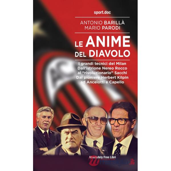 Anime del Diavolo. I grandi tecnici del Milan. Dall'istrione Nereo Rocco al «rivoluzionario» Sacchi. Dal pioniere Herbert Kilpin