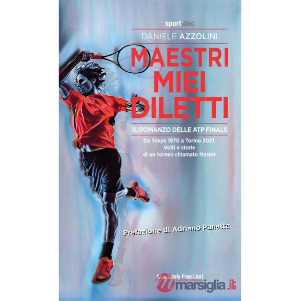 Maestri miei diletti. Il romanzo delle ATP Finals. Da Tokyo 1970 a Torino 2021. Volti e storie di un torneo chiamato Master