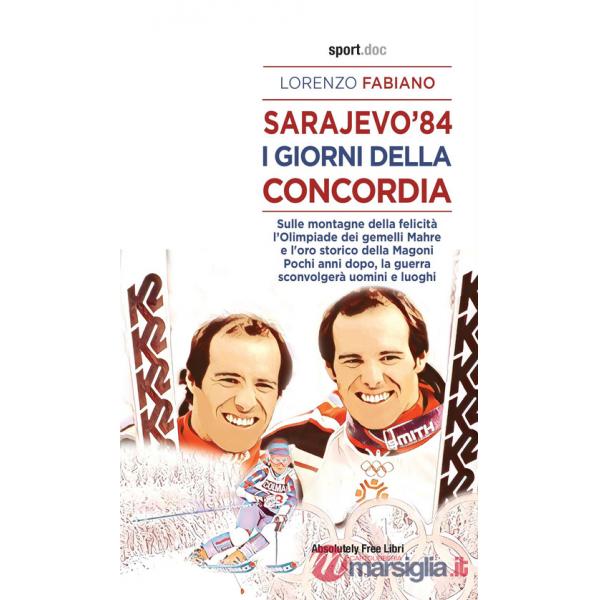 Sarajevo '84. I giorni della concordia. Sulla montagna della felicità l'Olimpiade dei fratelli Mahre e l'oro storico della Magon