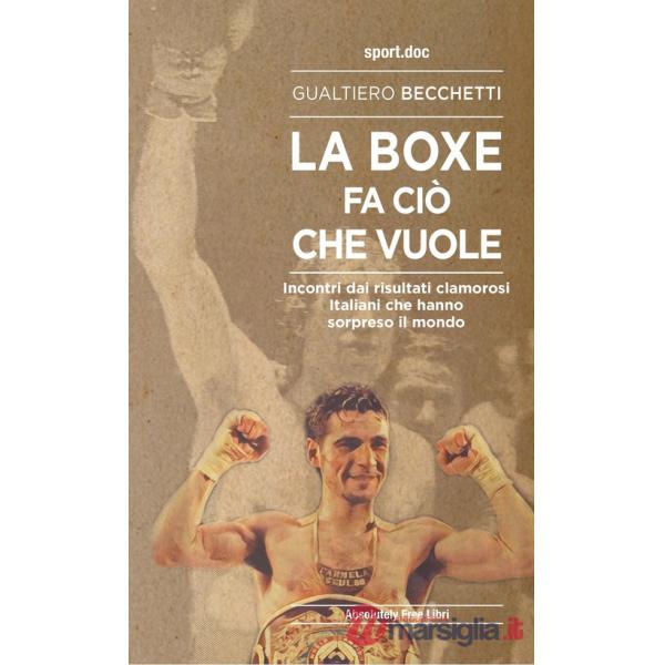 Boxe fa ciò che vuole. Incontri dai risultati clamorosi italiani che hanno sorpreso il mondo (La)