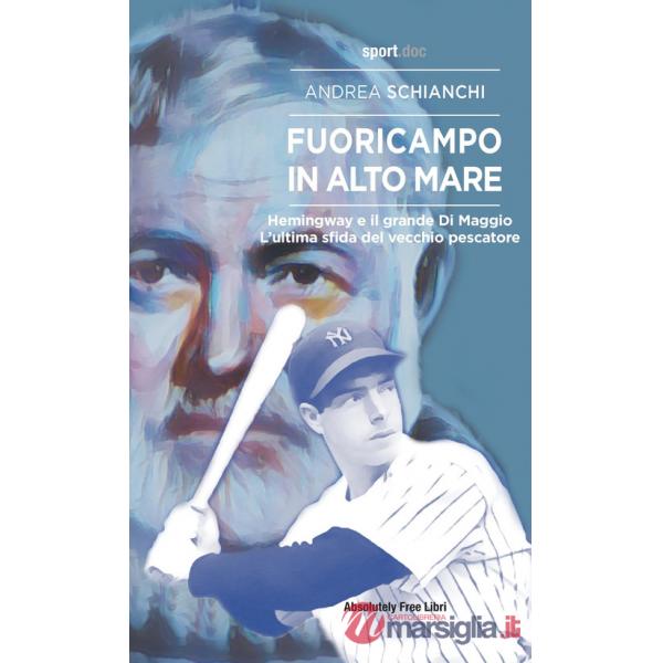 Fuoricampo in alto mare. Hemingway e il grande Di Maggio. L'ultima sfida del vecchio pescatore