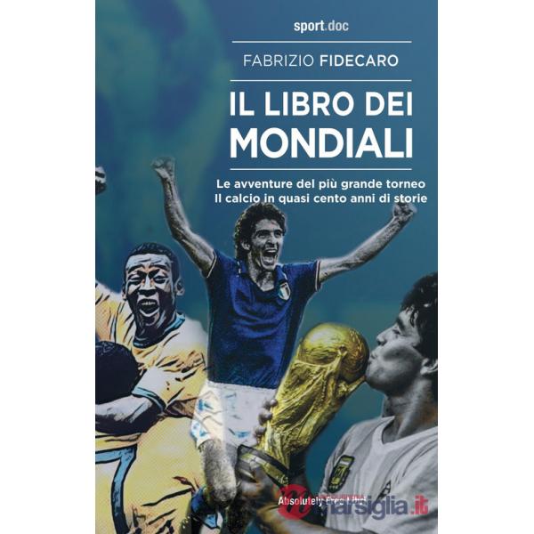 Libro dei Mondiali. Le avventure del più grande torneo. Il calcio in quasi cento anni di storie (Il)