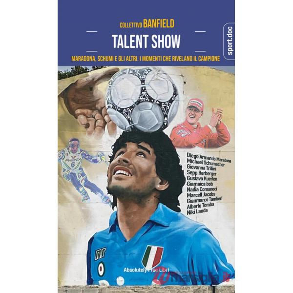 Talent show. Maradona, Schumi e gli altri. I momenti che rivelano il campione