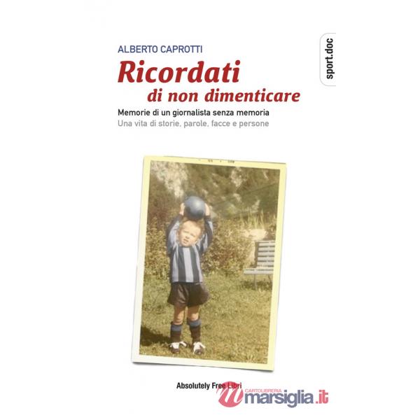Ricordati di non dimenticare. Memorie di un giornalista senza memoria. Una vita di storie, parole, facce e persone