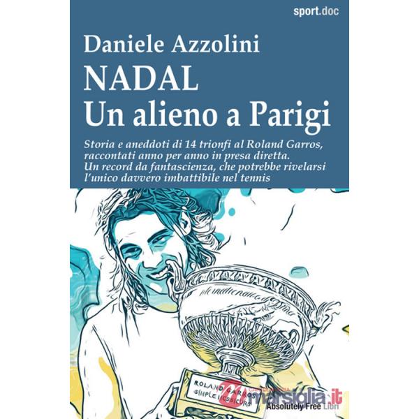 Nadal. Un alieno a Parigi. Storia e aneddoti di 14 trionfi al Roland Garros, raccontati anno per anno in presa diretta. Un recor