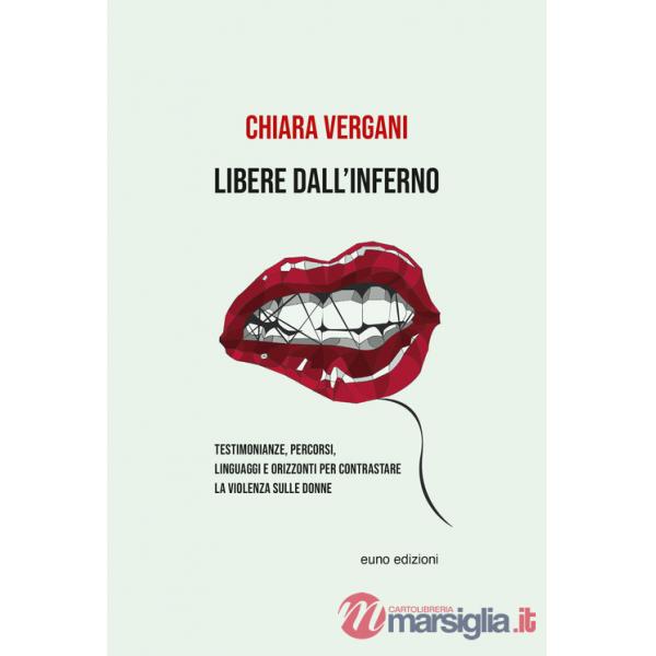 Libere dall'inferno. Testimonianze, percorsi, linguaggi e orizzonti per contrastare la violenza sulle donne