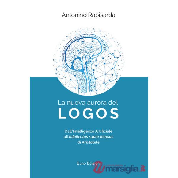 Nuova aurora del logos. Dall'intelligenza artificiale all'intellectus supra tempus di Aristotele (La)