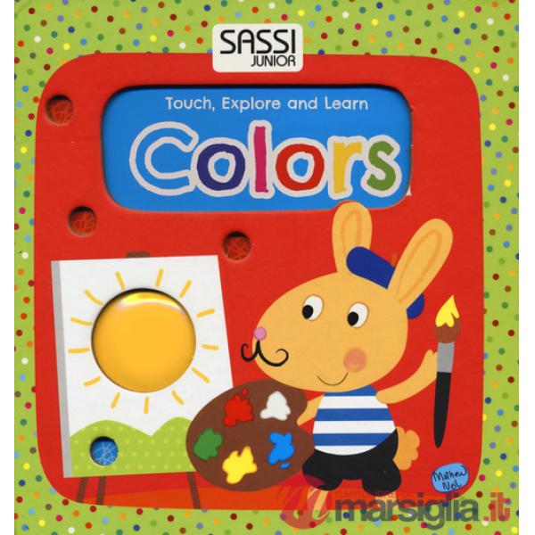 Colors. Touch, explore and learn. Ediz. illustrata