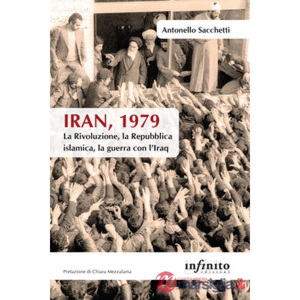 Iran, 1979. La rivoluzione, la Repubblica islamica, la guerra con l'Iraq