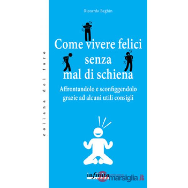 Come vivere felici senza mal di schiena. Affrontandolo e sconfiggendolo grazie ad alcuni utili consigli