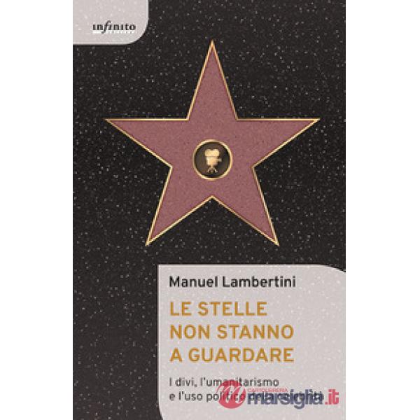 Stelle non stanno a guardare. I divi, l'umanitarismo e l'uso politico della celebrità (Le)