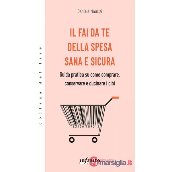 Fai da te della spesa sana e sicura. Guida pratica su come comprare, conservare e cucinare i cibi (Il)