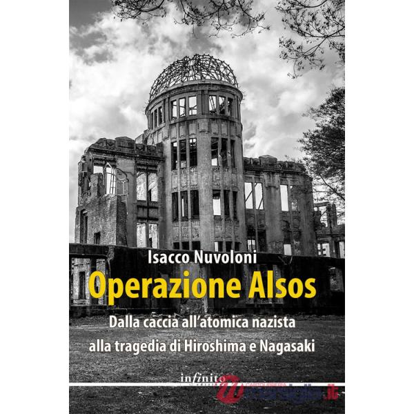 Operazione Alsos. Dalla caccia all'atomica nazista alla tragedia di Hiroshima e Nagasaki