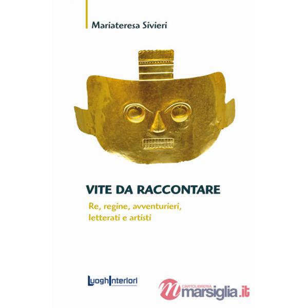 Vite da raccontare. Re, regine, avventurieri, letterati e artisti