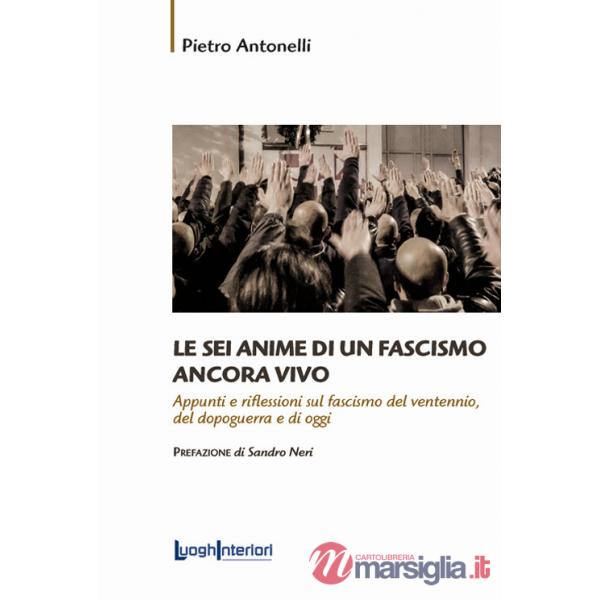 Sei anime di un fascismo ancora vivo. Appunti e riflessioni sul fascismo del ventennio, del dopoguerra e di oggi (Le)