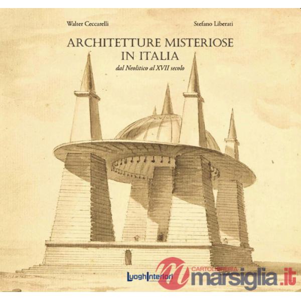 Architetture misteriose in Italia. Dal Neolitico al XVII secolo