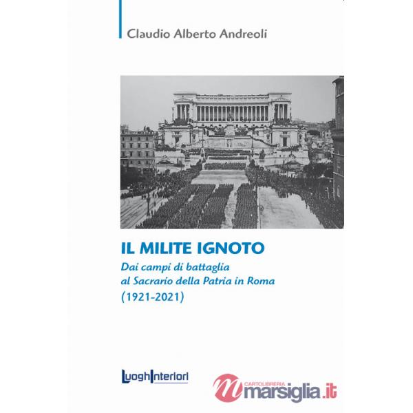 Milite ignoto. Dai campi di battaglia al Sacrario della Patria in Roma (1921-2021) (Il)