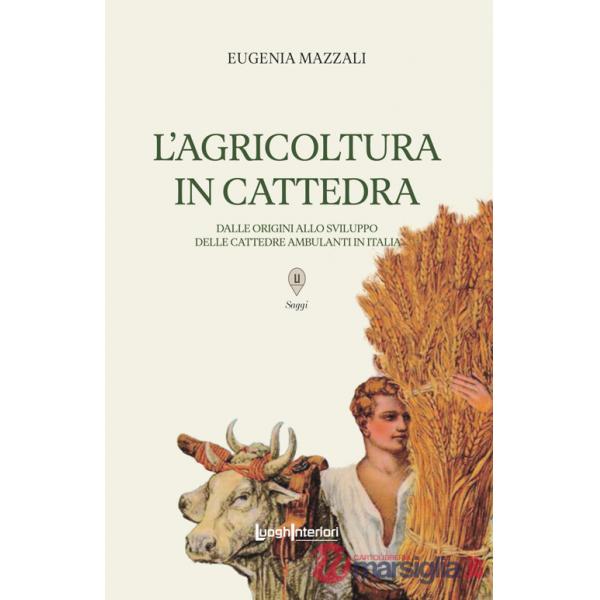 Agricoltura in cattedra. Dalle origini allo sviluppo delle cattedre ambulanti in Italia (L')