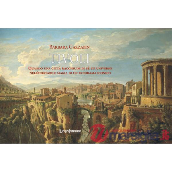 Tivoli. Quando una città racchiude in sé un universo nell'ineffabile magia di un paesaggio iconico. Ediz. illustrata