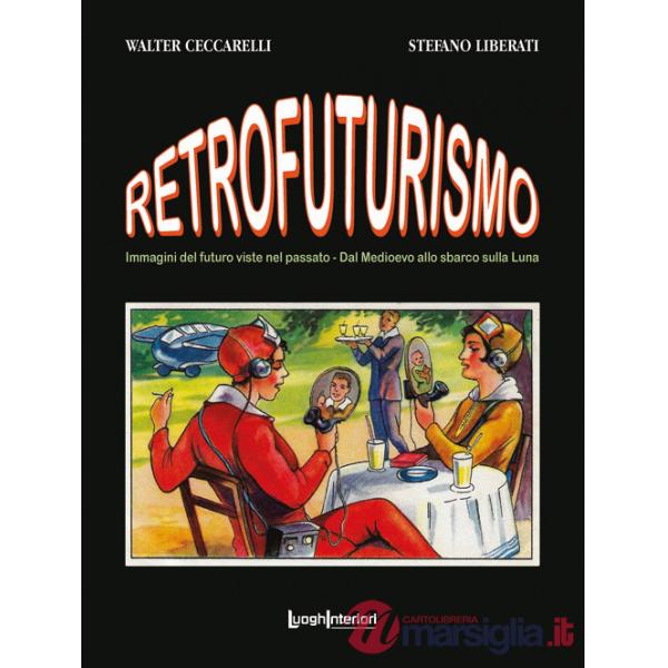 Retrofuturismo. Immagini del futuro viste nel passato. Dal Medioevo allo sbarco sulla Luna